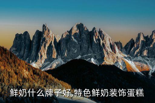 鲜奶什么牌子好,特色鲜奶装饰蛋糕
