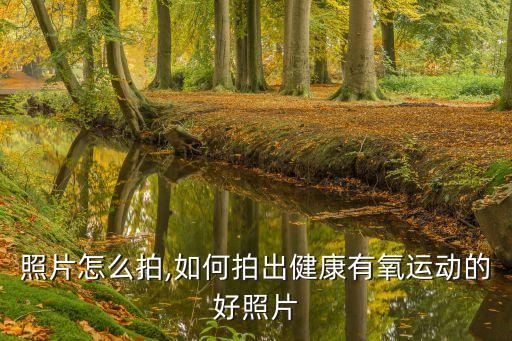 照片怎么拍,如何拍出健康有氧运动的好照片