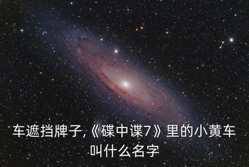 车遮挡牌子,《碟中谍7》里的小黄车叫什么名字
