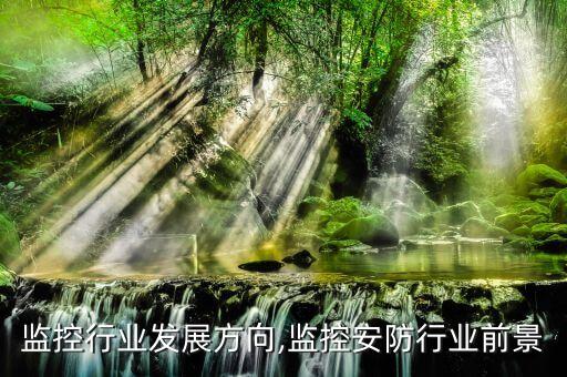 安防监控行业发展方向,监控安防行业前景
