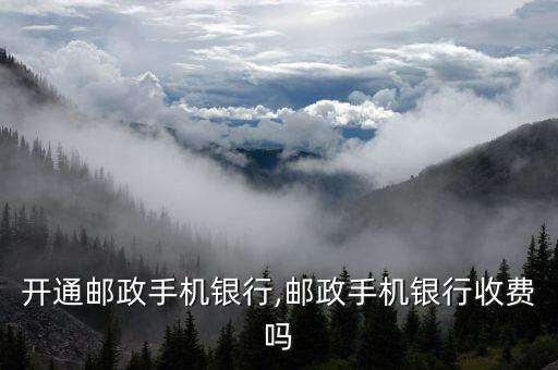 开通邮政手机银行,邮政手机银行收费吗