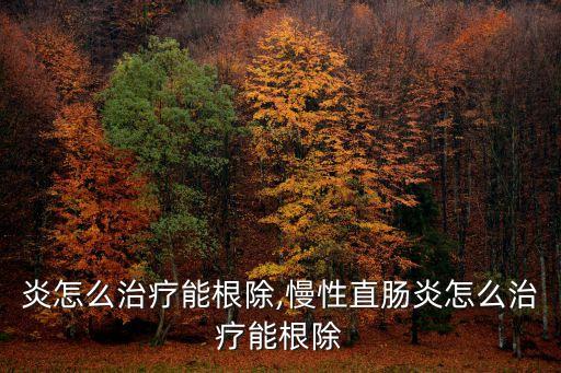 直肠炎怎么治疗能根除,慢性直肠炎怎么治疗能根除