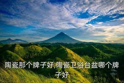 陶瓷那个牌子好,陶瓷卫浴台盆哪个牌子好