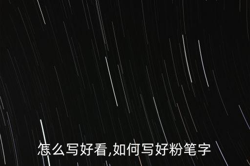 怎么写好看,如何写好粉笔字