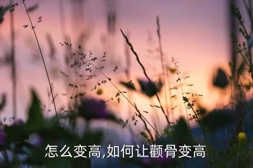 颧骨怎么变高,如何让颧骨变高