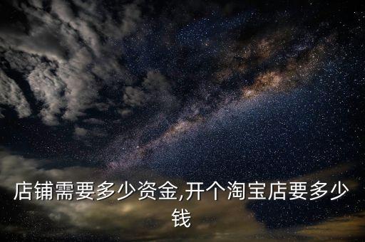 淘宝店铺需要多少资金,开个淘宝店要多少钱?