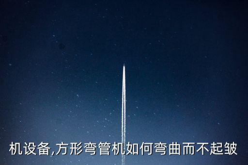 弯管机设备,方形弯管机如何弯曲而不起皱?