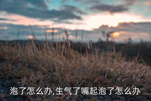 嘴起泡了怎么办,生气了嘴起泡了怎么办