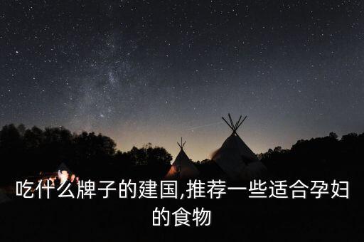 孕妇吃什么牌子的建国,推荐一些适合孕妇的食物