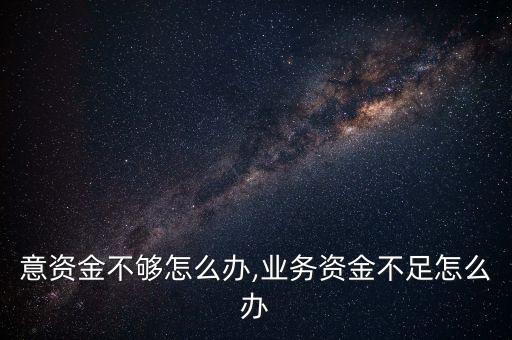 意资金不够怎么办,业务资金不足怎么办