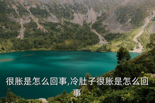 很胀是怎么回事,冷肚子很胀是怎么回事