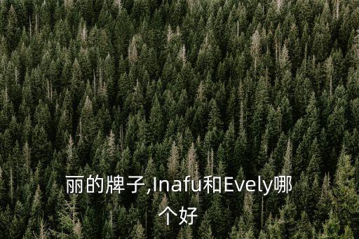 丽的牌子,Inafu和Evely哪个好