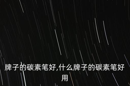 哪个牌子的碳素笔好,什么牌子的碳素笔好用?