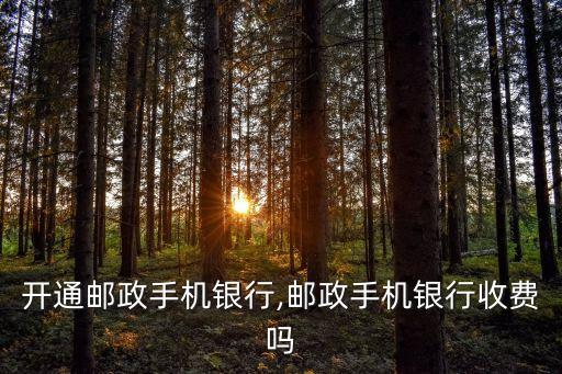 开通邮政手机银行,邮政手机银行收费吗