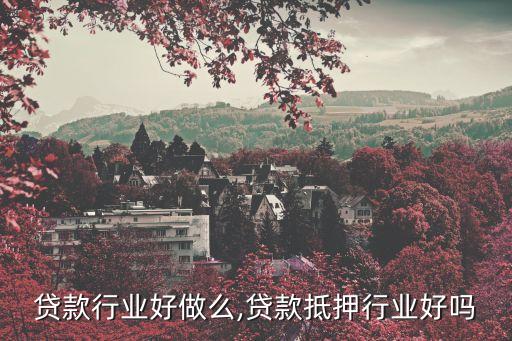 贷款行业好做么,贷款抵押行业好吗