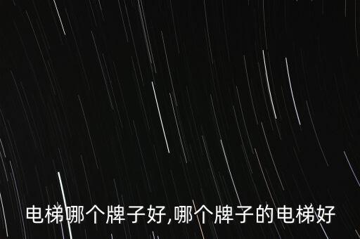 电梯哪个牌子好,哪个牌子的电梯好