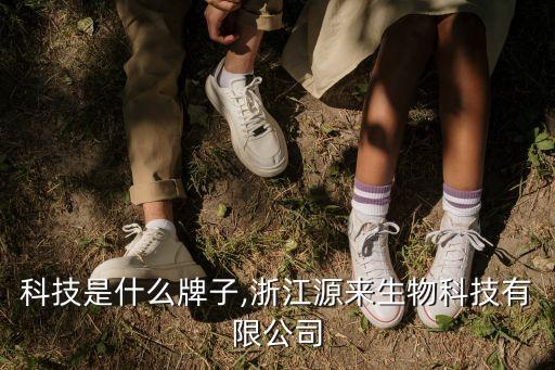 科技是什么牌子,浙江源来生物科技有限公司