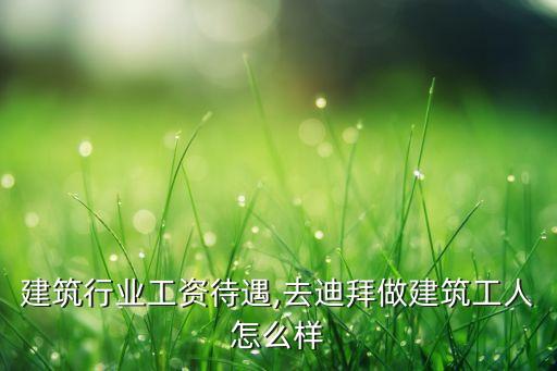 建筑行业工资待遇,去迪拜做建筑工人怎么样
