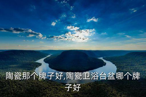 陶瓷那个牌子好,陶瓷卫浴台盆哪个牌子好