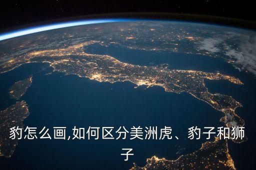 美洲豹怎么画,如何区分美洲虎、豹子和狮子?