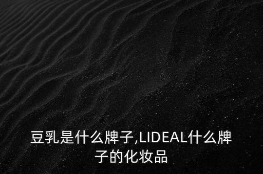 日本豆乳是什么牌子,LIDEAL什么牌子的化妆品?