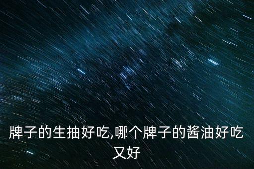 什么牌子的生抽好吃,哪个牌子的酱油好吃又好?