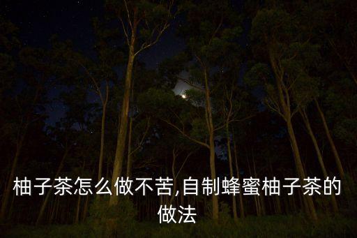 蜂蜜柚子茶怎么做不苦,自制蜂蜜柚子茶的做法