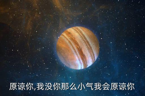 我会原谅你,我没你那么小气我会原谅你