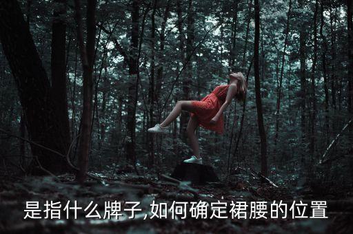 裙腰是指什么牌子,如何确定裙腰的位置?