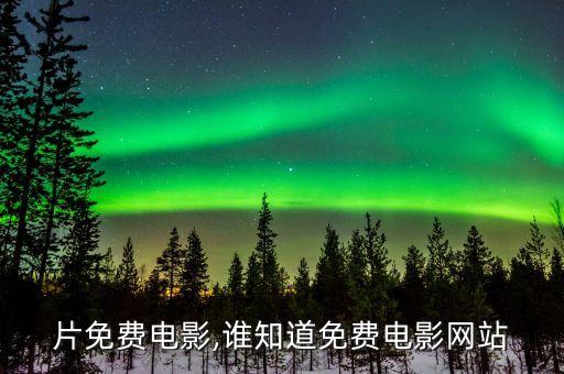 伦理片免费电影,谁知道免费电影网站?