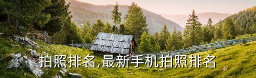 拍照排名,最新手机拍照排名