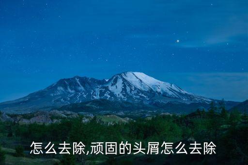 头屑怎么去除,顽固的头屑怎么去除