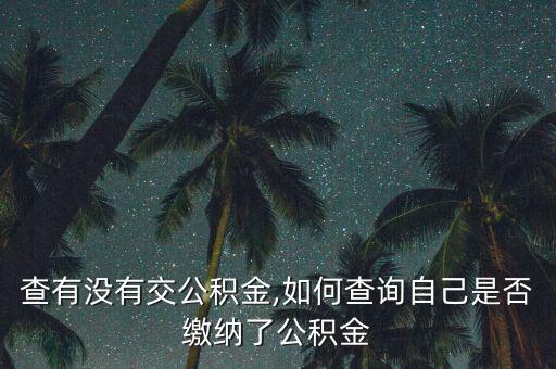 怎么查有没有交公积金,如何查询自己是否缴纳了公积金?