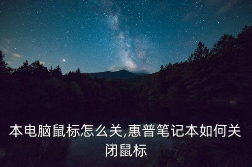 本电脑鼠标怎么关,惠普笔记本如何关闭鼠标