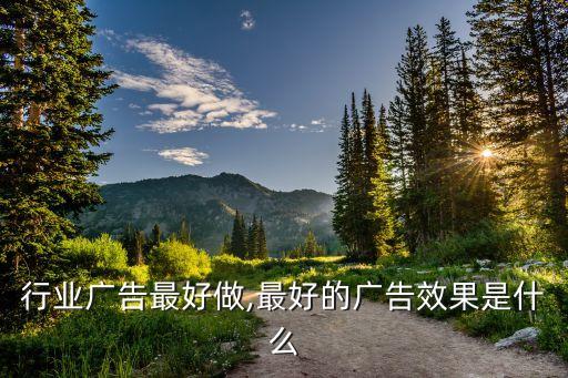 什么行业广告最好做,最好的广告效果是什么?