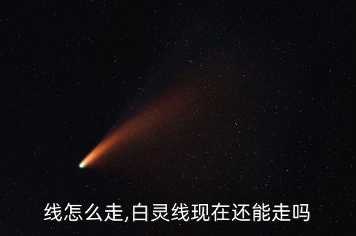 灵白线怎么走,白灵线现在还能走吗?