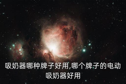 电动吸奶器哪种牌子好用,哪个牌子的电动吸奶器好用?