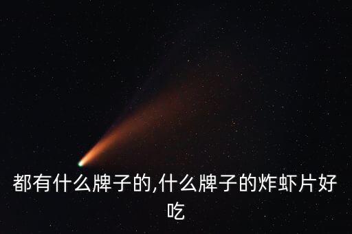 都有什么牌子的,什么牌子的炸虾片好吃