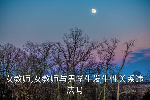 强奸女教师,女教师与男学生发生性关系违法吗?