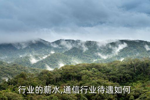 通讯行业的薪水,通信行业待遇如何?