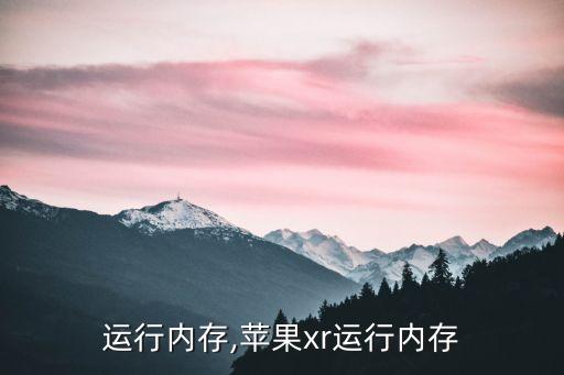 运行内存,苹果xr运行内存