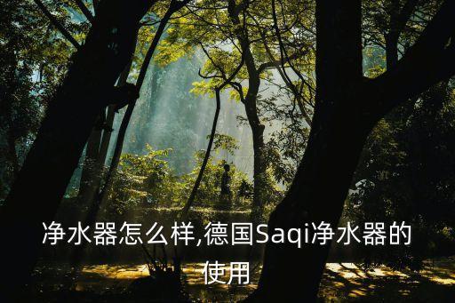 萨奇净水器怎么样,德国Saqi净水器的使用
