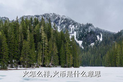 财火火怎么样,火币是什么意思?