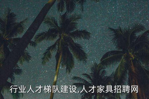 家具行业人才梯队建设,人才家具招聘网