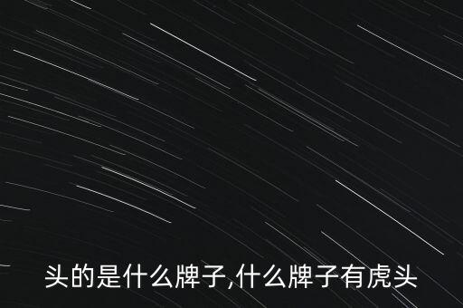 有虎头的是什么牌子,什么牌子有虎头?