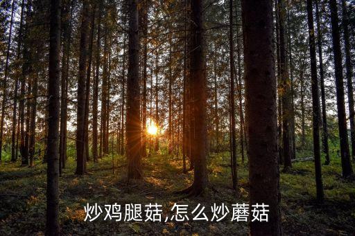 怎么炒鸡腿菇,怎么炒蘑菇?