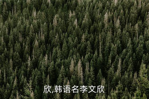 欣,韩语名李文欣