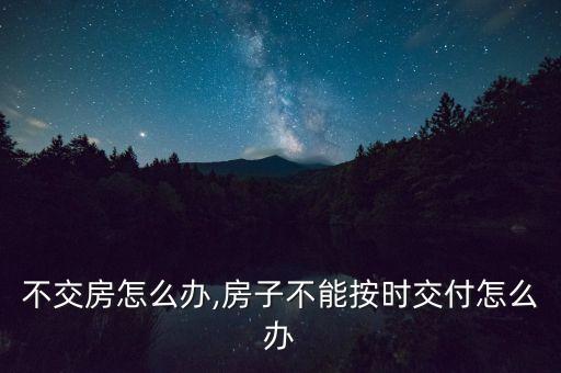 不交房怎么办,房子不能按时交付怎么办