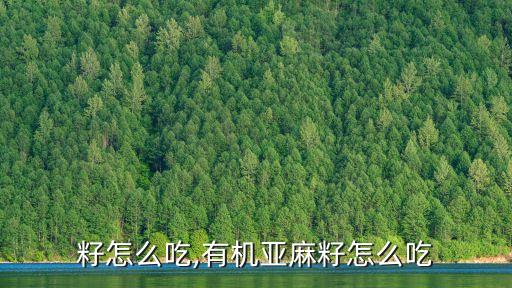 亚麻籽怎么吃,有机亚麻籽怎么吃