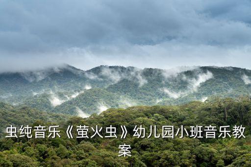 虫纯音乐《萤火虫》幼儿园小班音乐教案